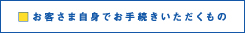 お客さま自身でお手続きいただくもの